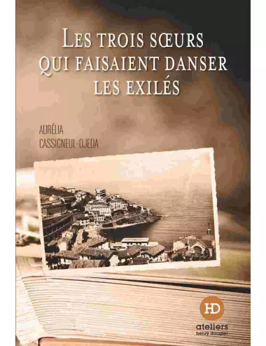 le livre Les Trois Sœurs qui faisaient danser les exilés d'Aurélia Cassigneul-Ojeda ateliers henry dougier