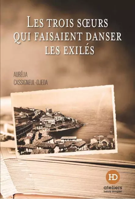 le livre Les Trois Sœurs qui faisaient danser les exilés d'Aurélia Cassigneul-Ojeda ateliers henry dougier