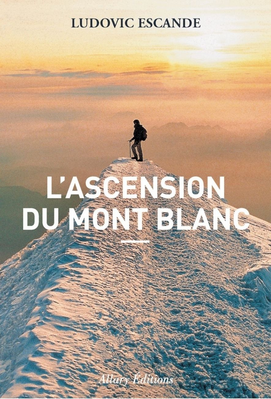 le livre L’Ascension du Mont-Blanc - Allary Éditions ludovic escande le livre L’Ascension du Mont-Blanc - Allary Éditions ludovic escande
